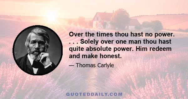 Over the times thou hast no power. . . . Solely over one man thou hast quite absolute power. Him redeem and make honest.