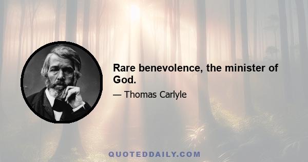 Rare benevolence, the minister of God.