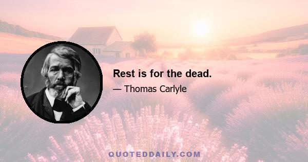 Rest is for the dead.