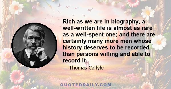 Rich as we are in biography, a well-written life is almost as rare as a well-spent one; and there are certainly many more men whose history deserves to be recorded than persons willing and able to record it.