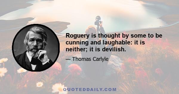 Roguery is thought by some to be cunning and laughable: it is neither; it is devilish.