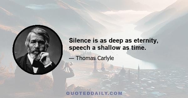 Silence is as deep as eternity, speech a shallow as time.