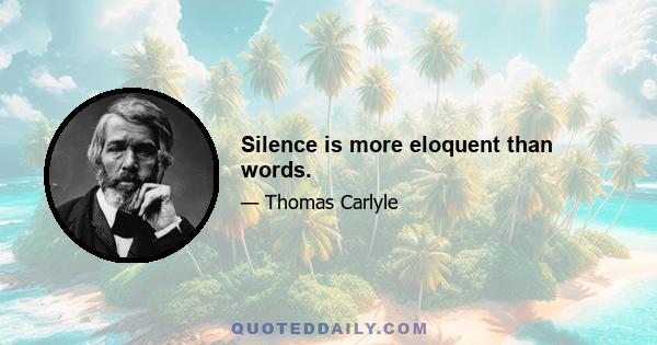 Silence is more eloquent than words.