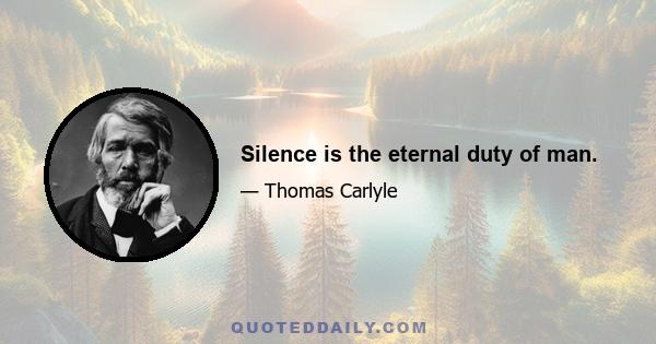 Silence is the eternal duty of man.