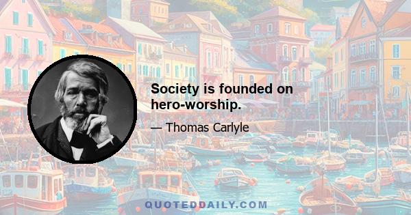 Society is founded on hero-worship.