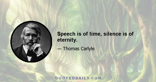 Speech is of time, silence is of eternity.