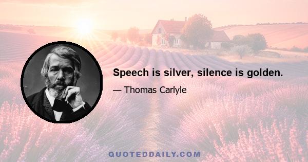 Speech is silver, silence is golden.