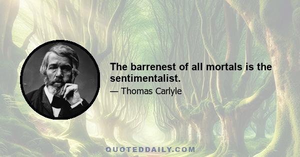 The barrenest of all mortals is the sentimentalist.