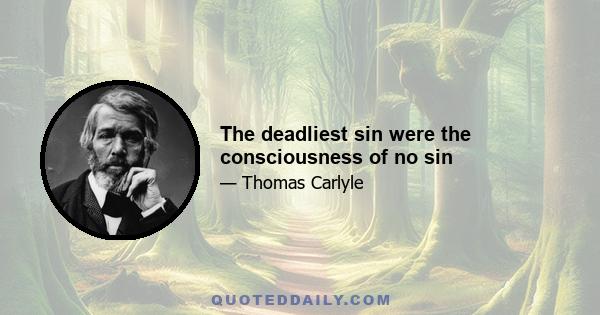 The deadliest sin were the consciousness of no sin