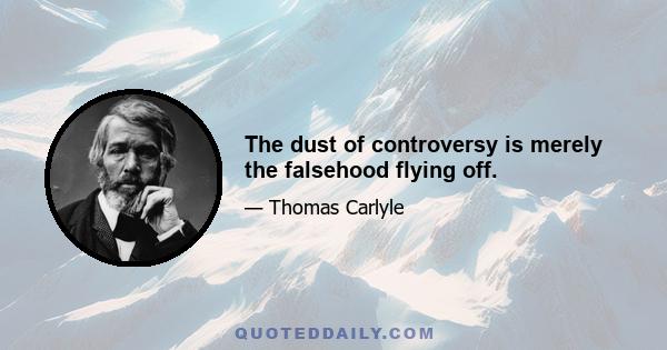 The dust of controversy is merely the falsehood flying off.