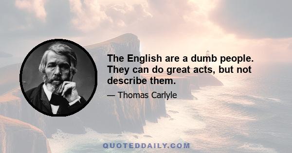 The English are a dumb people. They can do great acts, but not describe them.