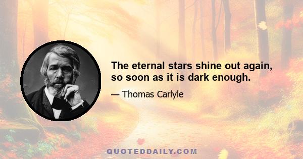 The eternal stars shine out again, so soon as it is dark enough.