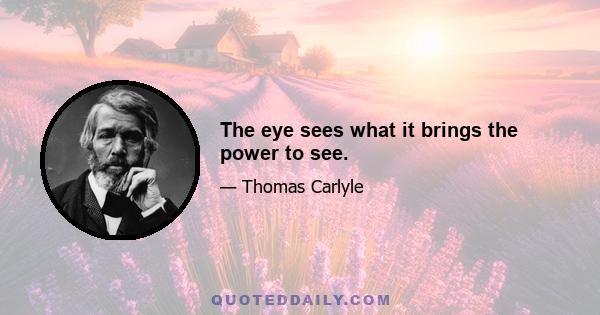 The eye sees what it brings the power to see.