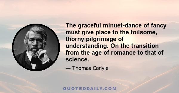 The graceful minuet-dance of fancy must give place to the toilsome, thorny pilgrimage of understanding. On the transition from the age of romance to that of science.