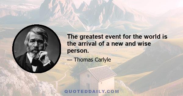 The greatest event for the world is the arrival of a new and wise person.