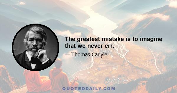 The greatest mistake is to imagine that we never err.