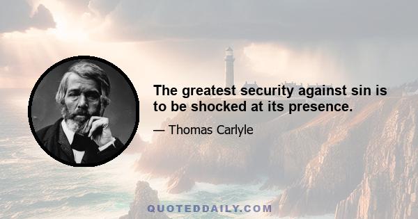 The greatest security against sin is to be shocked at its presence.