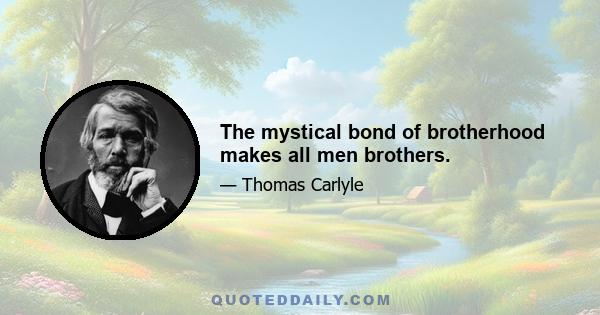 The mystical bond of brotherhood makes all men brothers.