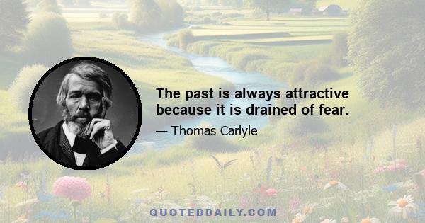 The past is always attractive because it is drained of fear.