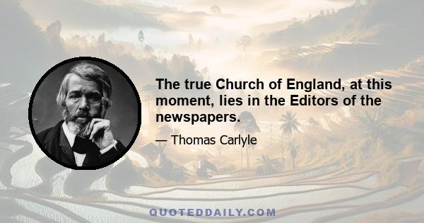 The true Church of England, at this moment, lies in the Editors of the newspapers.