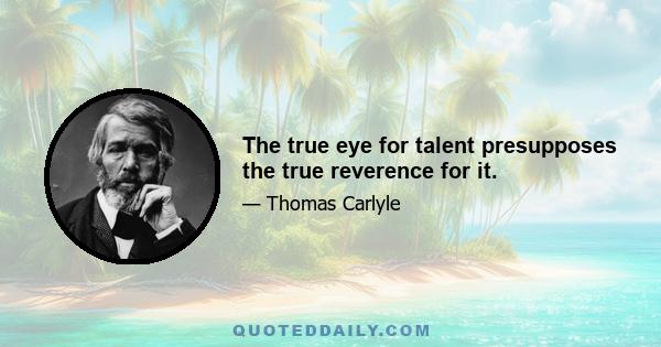 The true eye for talent presupposes the true reverence for it.