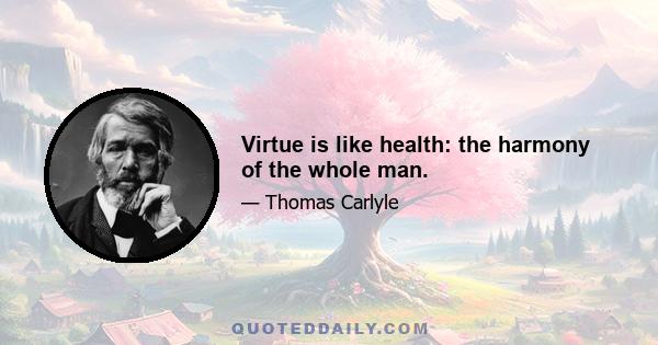 Virtue is like health: the harmony of the whole man.