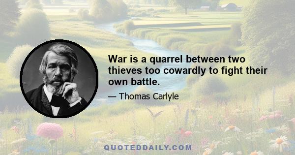 War is a quarrel between two thieves too cowardly to fight their own battle.