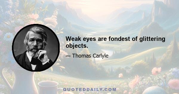 Weak eyes are fondest of glittering objects.