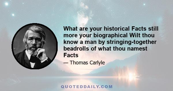 What are your historical Facts still more your biographical Wilt thou know a man by stringing-together beadrolls of what thou namest Facts