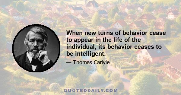 When new turns of behavior cease to appear in the life of the individual, its behavior ceases to be intelligent.