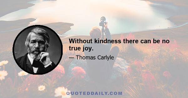 Without kindness there can be no true joy.