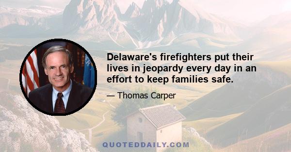 Delaware's firefighters put their lives in jeopardy every day in an effort to keep families safe.