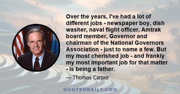 Over the years, I've had a lot of different jobs - newspaper boy, dish washer, naval flight officer, Amtrak board member, Governor and chairman of the National Governors Association - just to name a few. But my most