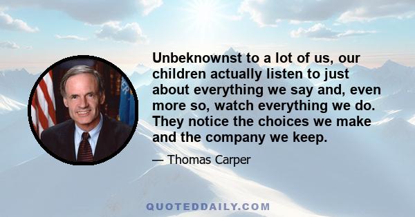 Unbeknownst to a lot of us, our children actually listen to just about everything we say and, even more so, watch everything we do. They notice the choices we make and the company we keep.