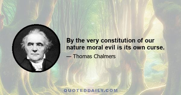 By the very constitution of our nature moral evil is its own curse.