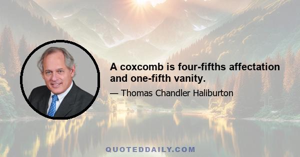 A coxcomb is four-fifths affectation and one-fifth vanity.