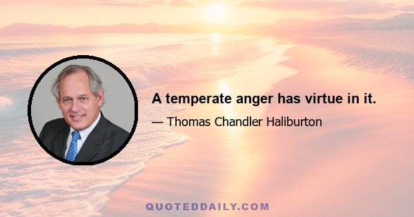 A temperate anger has virtue in it.