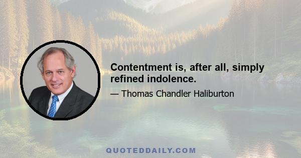 Contentment is, after all, simply refined indolence.