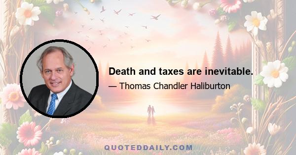 Death and taxes are inevitable.