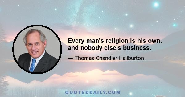 Every man's religion is his own, and nobody else's business.