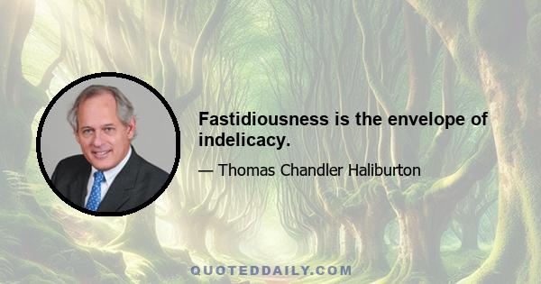 Fastidiousness is the envelope of indelicacy.