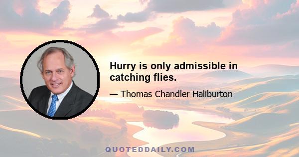 Hurry is only admissible in catching flies.