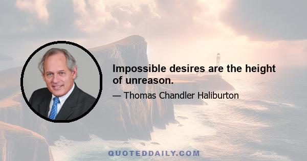 Impossible desires are the height of unreason.