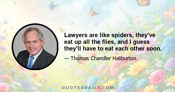 Lawyers are like spiders, they've eat up all the flies, and I guess they'll have to eat each other soon.