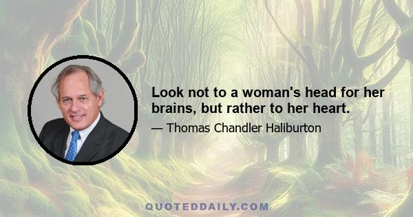 Look not to a woman's head for her brains, but rather to her heart.