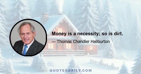 Money is a necessity; so is dirt.