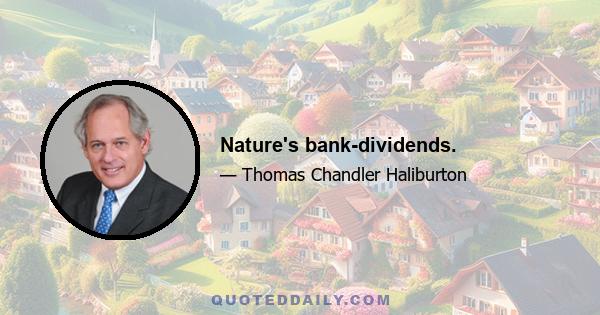 Nature's bank-dividends.