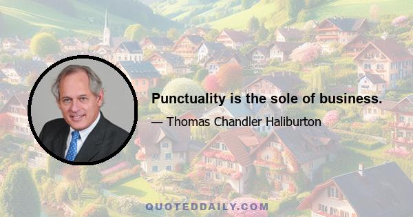 Punctuality is the sole of business.