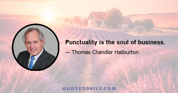 Punctuality is the soul of business.