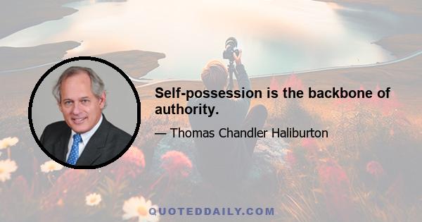 Self-possession is the backbone of authority.